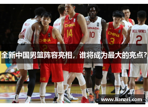 全新中国男篮阵容亮相，谁将成为最大的亮点？