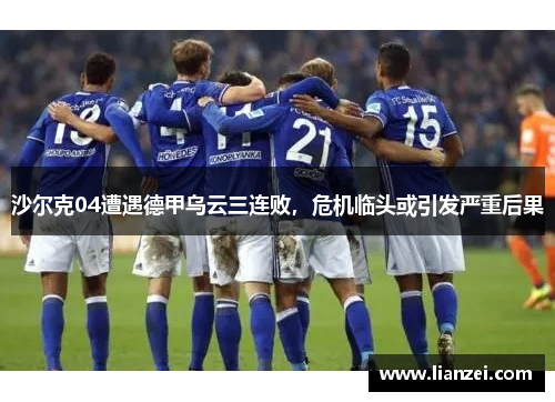 沙尔克04遭遇德甲乌云三连败，危机临头或引发严重后果