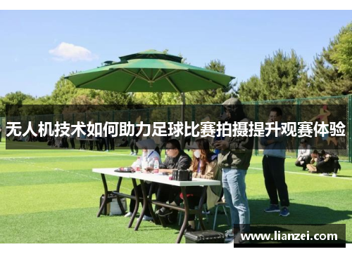无人机技术如何助力足球比赛拍摄提升观赛体验