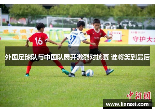 外国足球队与中国队展开激烈对抗赛 谁将笑到最后