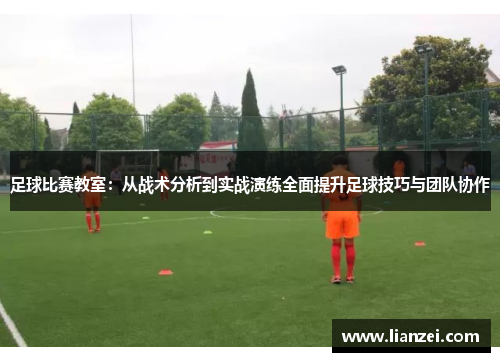 足球比赛教室：从战术分析到实战演练全面提升足球技巧与团队协作