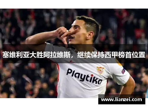 塞维利亚大胜阿拉维斯，继续保持西甲榜首位置