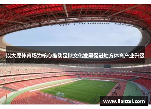 以太原体育场为核心推动足球文化发展促进地方体育产业升级