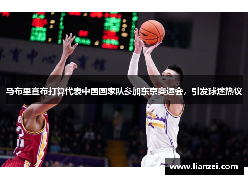 马布里宣布打算代表中国国家队参加东京奥运会，引发球迷热议