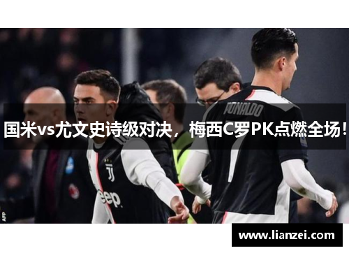 国米vs尤文史诗级对决，梅西C罗PK点燃全场！