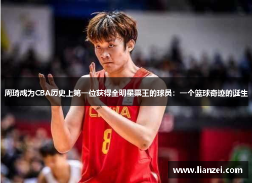 周琦成为CBA历史上第一位获得全明星票王的球员：一个篮球奇迹的诞生
