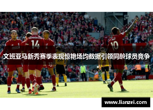 文班亚马新秀赛季表现惊艳场均数据引领同龄球员竞争