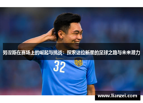 努涅斯在赛场上的崛起与挑战：探索这位新星的足球之路与未来潜力
