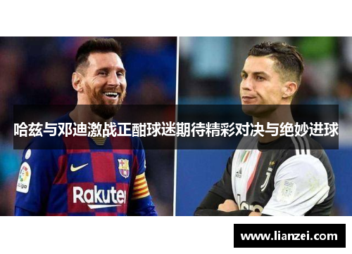 哈兹与邓迪激战正酣球迷期待精彩对决与绝妙进球