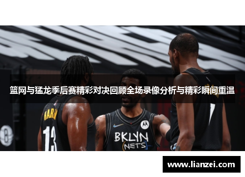 篮网与猛龙季后赛精彩对决回顾全场录像分析与精彩瞬间重温