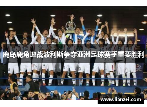 鹿岛鹿角迎战波利斯争夺亚洲足球赛季重要胜利