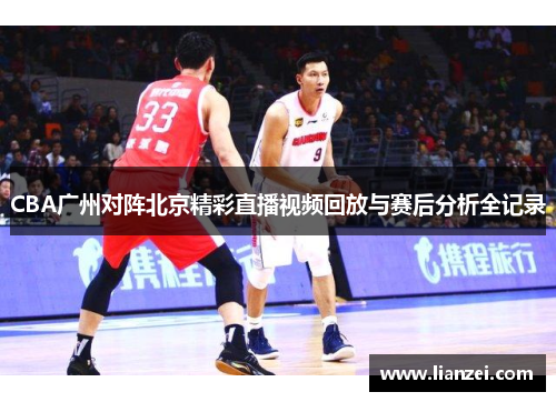 CBA广州对阵北京精彩直播视频回放与赛后分析全记录