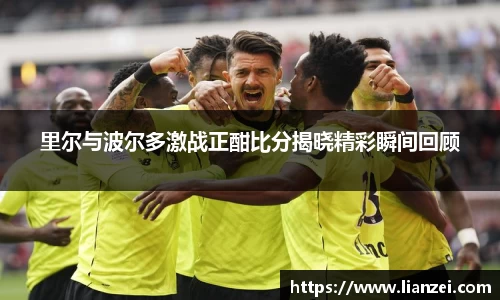 zoty中欧里尔与波尔多激战正酣比分揭晓精彩瞬间回顾