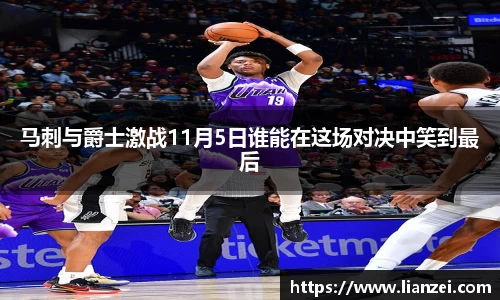 zoty中欧马刺与爵士激战11月5日谁能在这场对决中笑到最后