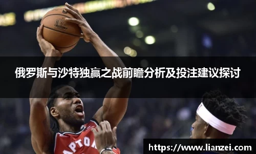 zoty中欧俄罗斯与沙特独赢之战前瞻分析及投注建议探讨